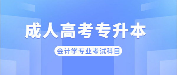 安徽成考專(zhuān)升本會(huì)計(jì)學(xué)專(zhuān)業(yè)考哪些科目？